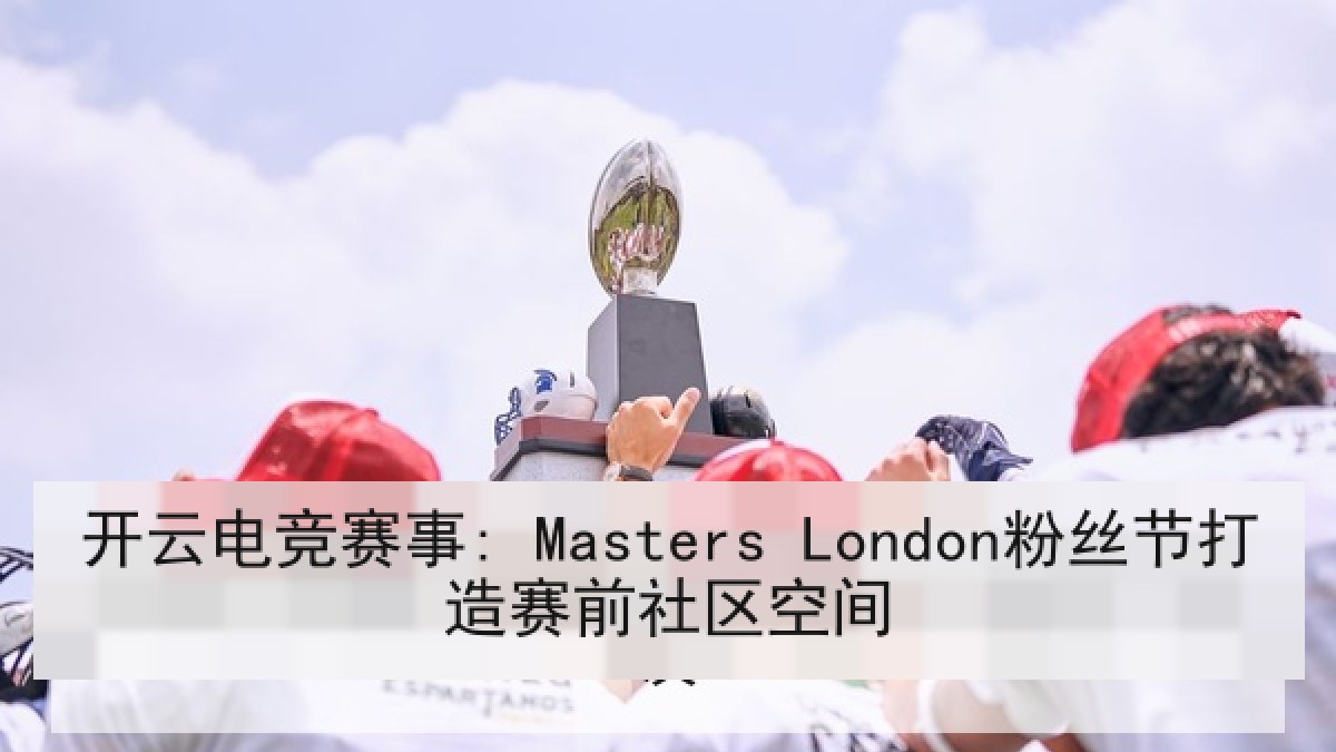 开云电竞赛事: Masters London粉丝节打造赛前社区空间
