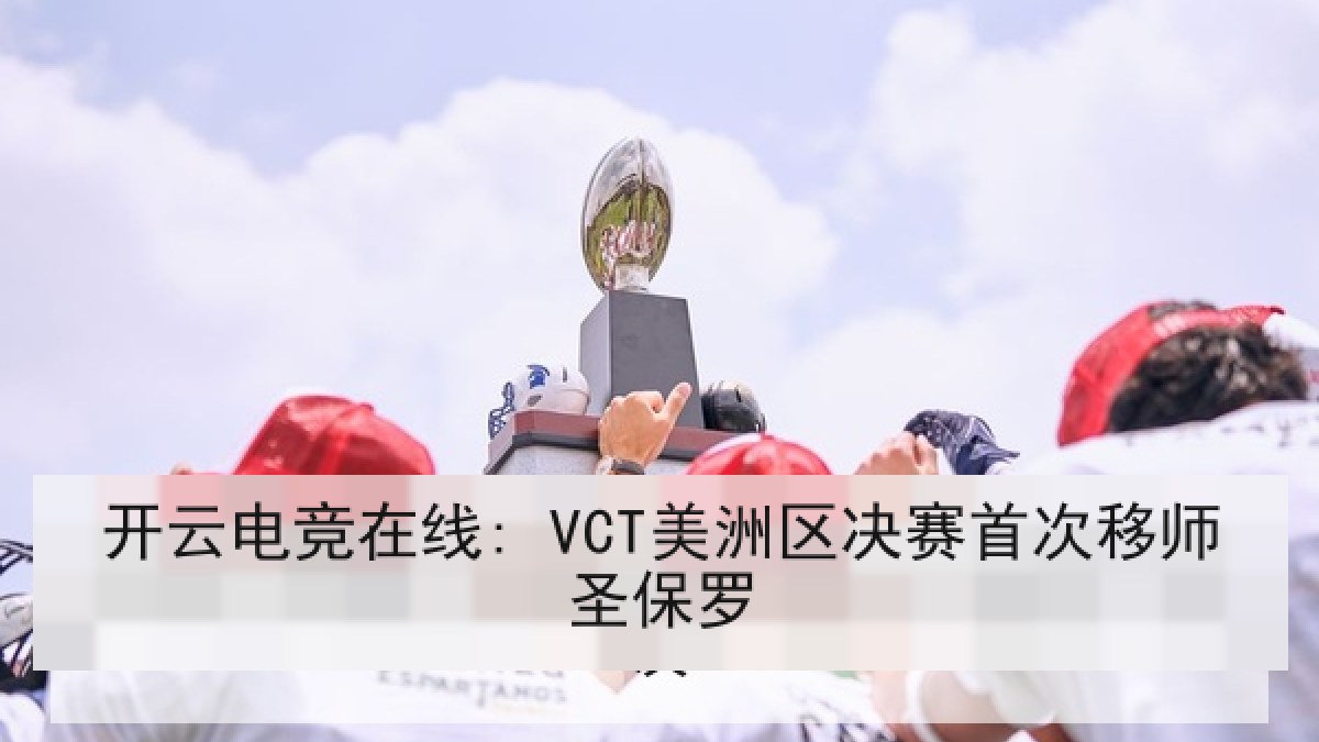 开云电竞在线: VCT美洲区决赛首次移师圣保罗