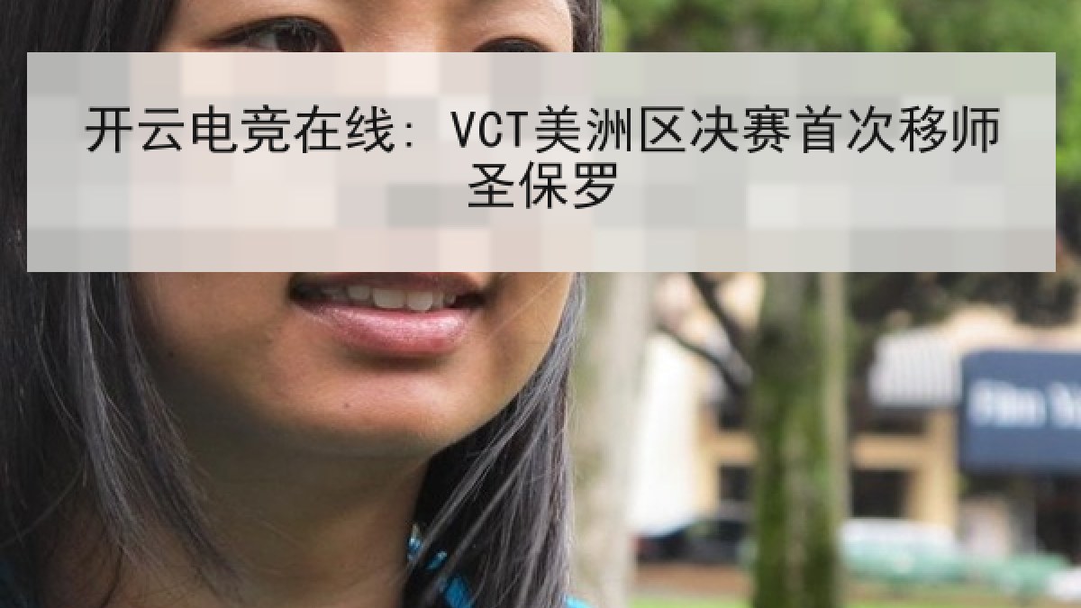 开云电竞在线: VCT美洲区决赛首次移师圣保罗