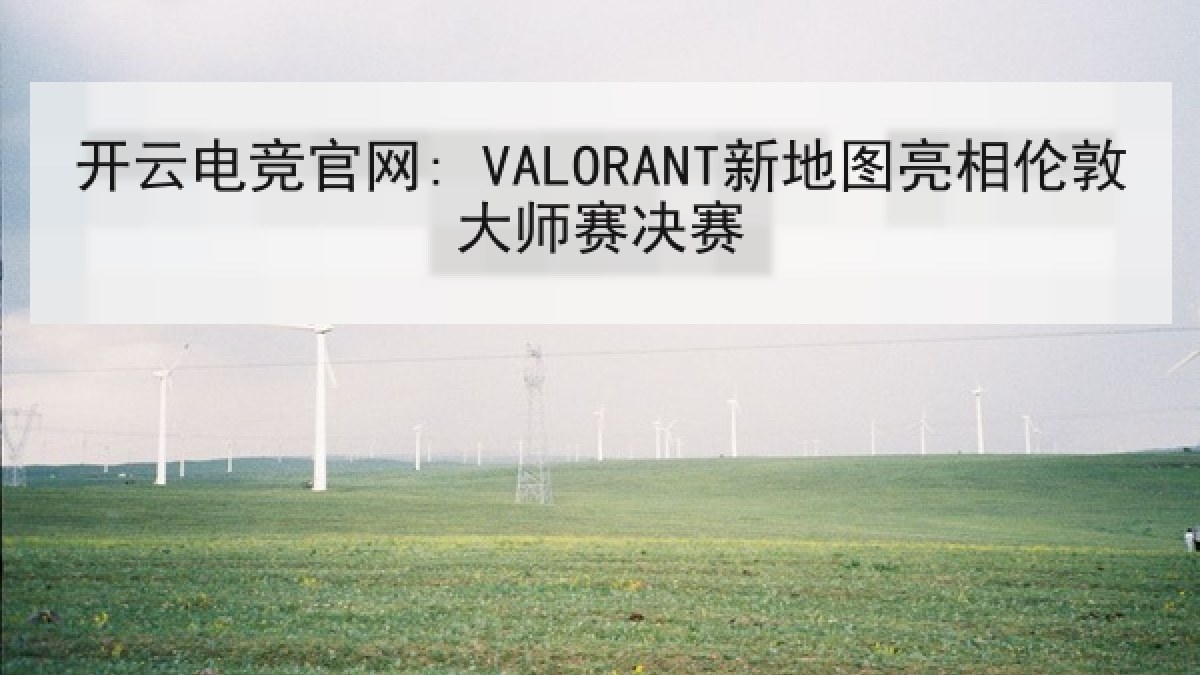 开云电竞官网: VALORANT新地图亮相伦敦大师赛决赛
