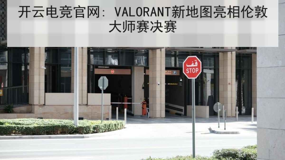 开云电竞官网: VALORANT新地图亮相伦敦大师赛决赛