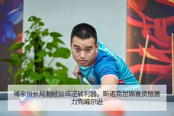傅家俊长局制经验成逆转利器，斯诺克世锦赛资格赛力克威尔逊