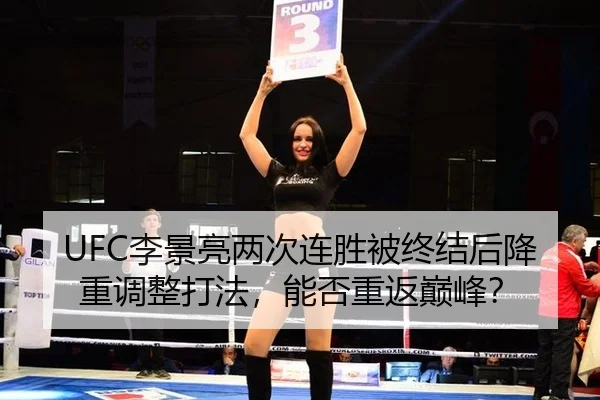 UFC李景亮两次连胜被终结后降重调整打法，能否重返巅峰？