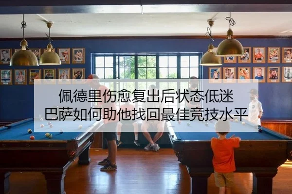 佩德里伤愈复出后状态低迷 巴萨如何助他找回最佳竞技水平