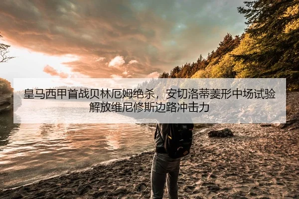 皇马西甲首战贝林厄姆绝杀，安切洛蒂菱形中场试验解放维尼修斯边路冲击力