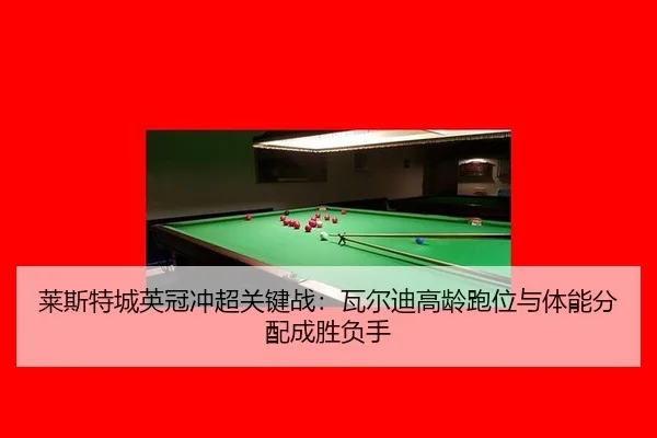 莱斯特城英冠冲超关键战：瓦尔迪高龄跑位与体能分配成胜负手