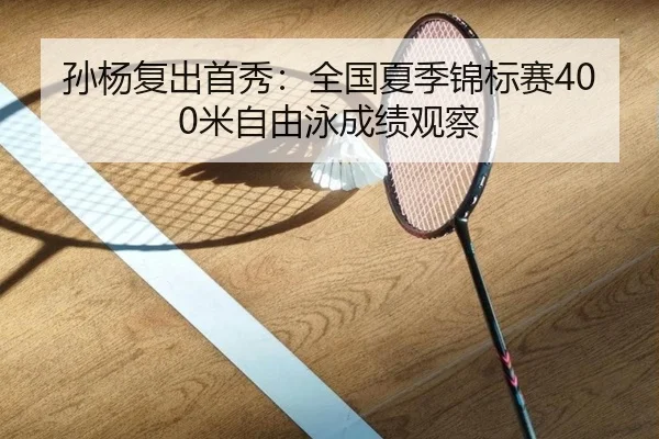 孙杨复出首秀：全国夏季锦标赛400米自由泳成绩观察