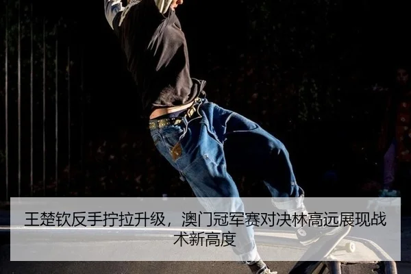 wang-chu-qin-fan-shou-ning-la-sheng-ji-ao-men-guan-jun-sai-dui-jue-lin-gao-yuan-zhan-xian-zhan-shu-xin-gao-du-2-722.jpg
