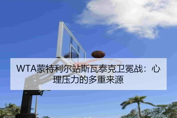 WTA蒙特利尔站斯瓦泰克卫冕战：心理压力的多重来源