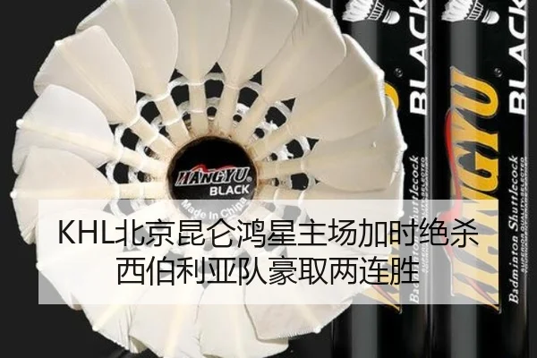 KHL北京昆仑鸿星主场加时绝杀西伯利亚队豪取两连胜