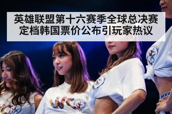 英雄联盟第十六赛季全球总决赛定档韩国票价公布引玩家热议