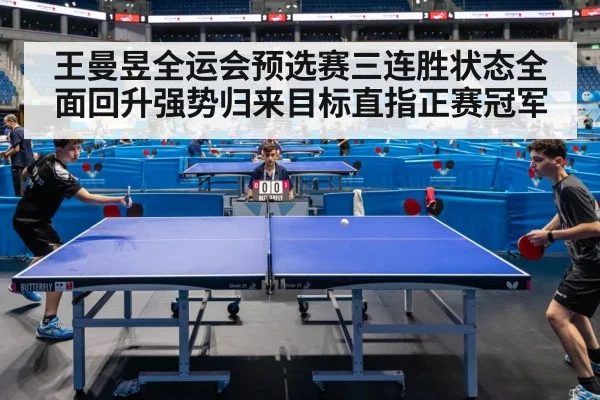 王曼昱全运会预选赛三连胜状态全面回升强势归来目标直指正赛冠军