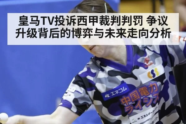皇马TV投诉西甲裁判判罚 争议升级背后的博弈与未来走向分析